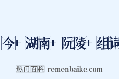 今+湖南+阮陵+组词是什么意思的图片